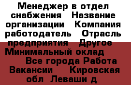 Менеджер в отдел снабжения › Название организации ­ Компания-работодатель › Отрасль предприятия ­ Другое › Минимальный оклад ­ 25 000 - Все города Работа » Вакансии   . Кировская обл.,Леваши д.